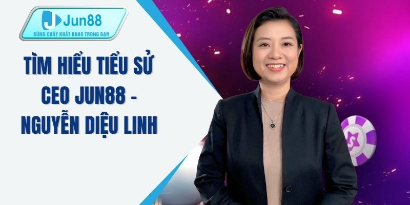 Tìm hiểu tiểu sử CEO JUN88 - Nguyễn Diệu Linh 